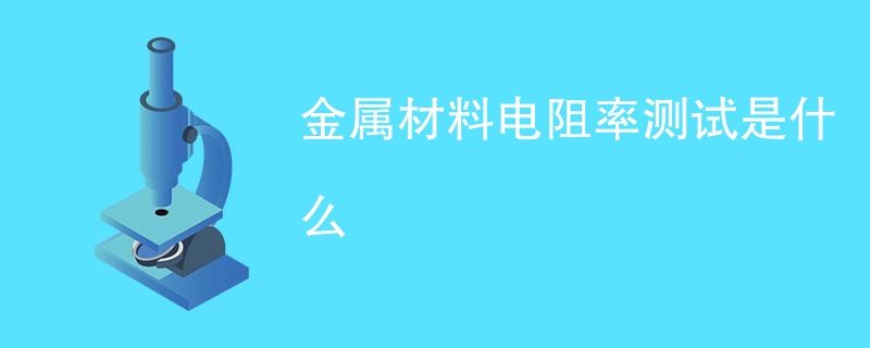 金属材料电阻率测试是什么