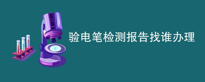 验电笔检测报告找谁办理