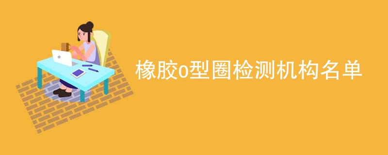 橡胶o型圈检测机构名单