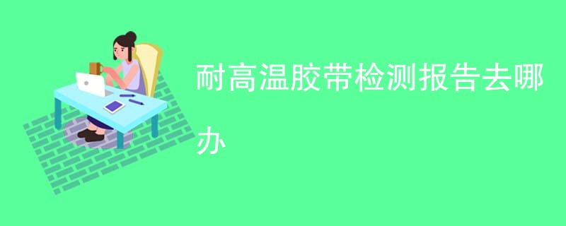 耐高温胶带检测报告去哪办